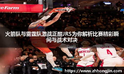 火箭队与雷霆队激战正酣JRS为你解析比赛精彩瞬间与战术对决